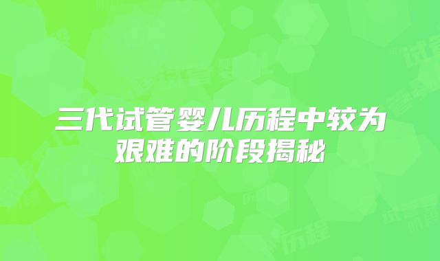 三代试管婴儿历程中较为艰难的阶段揭秘