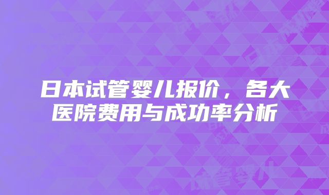日本试管婴儿报价，各大医院费用与成功率分析