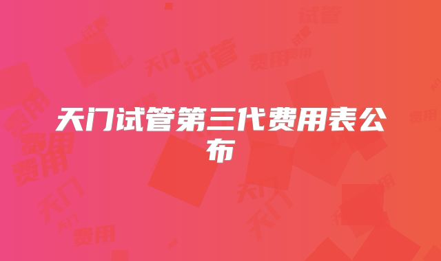 天门试管第三代费用表公布