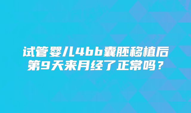 试管婴儿4bb囊胚移植后第9天来月经了正常吗?