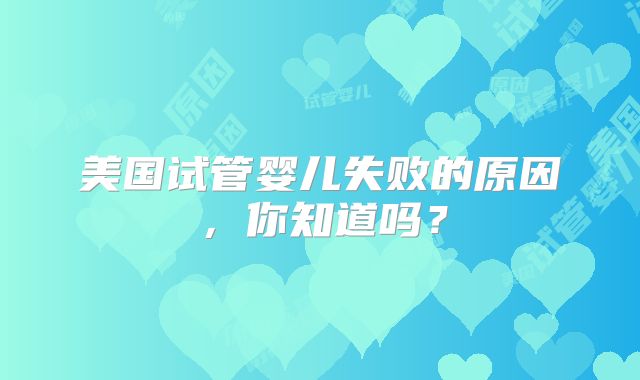 美国试管婴儿失败的原因，你知道吗？