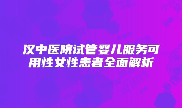 汉中医院试管婴儿服务可用性女性患者全面解析