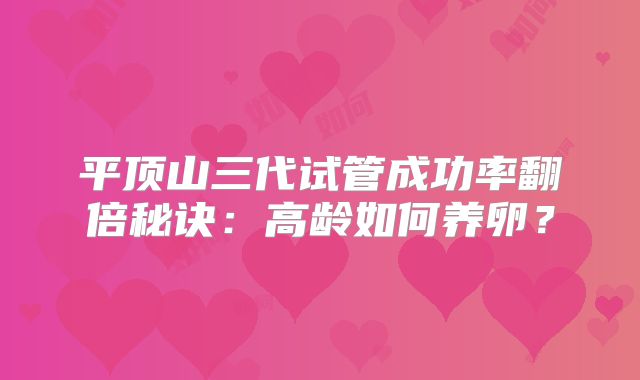 平顶山三代试管成功率翻倍秘诀：高龄如何养卵？