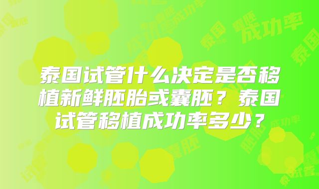 泰国试管什么决定是否移植新鲜胚胎或囊胚？泰国试管移植成功率多少？