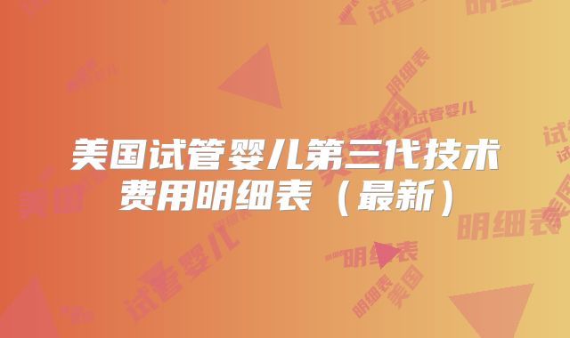 美国试管婴儿第三代技术费用明细表(最新)