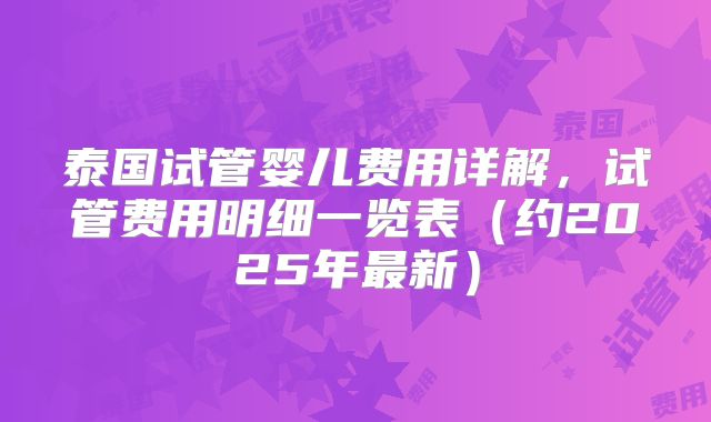 泰国试管婴儿费用详解，试管费用明细一览表（约2025年最新）