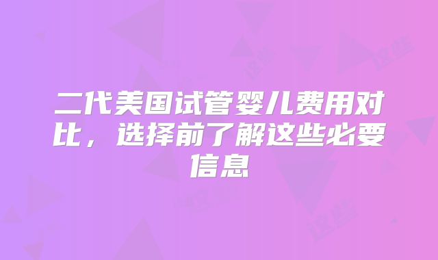二代美国试管婴儿费用对比，选择前了解这些必要信息