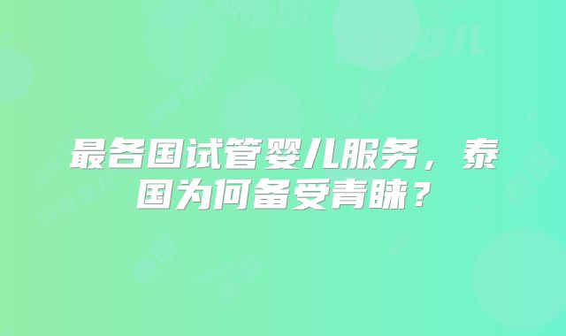 最各国试管婴儿服务,泰国为何备受青睐?