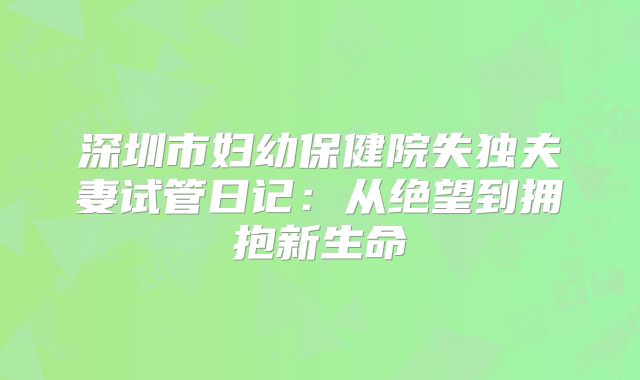 深圳市妇幼保健院失独夫妻试管日记:从绝望到拥抱新生命