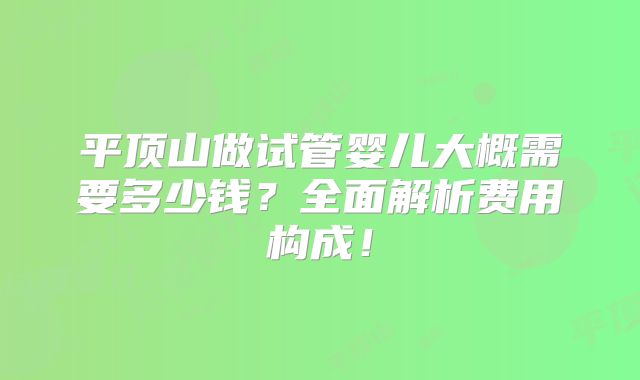 平顶山做试管婴儿大概需要多少钱?全面解析费用构成!