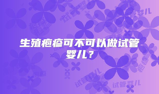 生殖疱疹可不可以做试管婴儿？