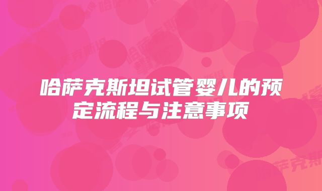 哈萨克斯坦试管婴儿的预定流程与注意事项