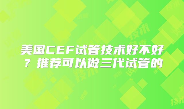 美国CEF试管技术好不好?推荐可以做三代试管的