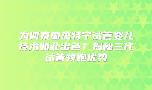 为何泰国杰特宁试管婴儿技术如此出色？揭秘三代试管领跑优势