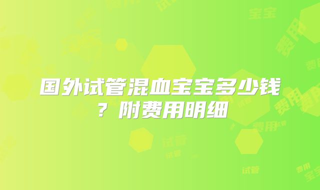 国外试管混血宝宝多少钱?附费用明细