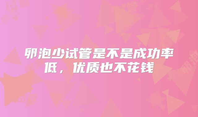 卵泡少试管是不是成功率低,优质也不花钱