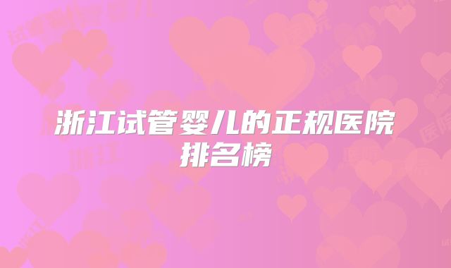浙江试管婴儿的正规医院排名榜