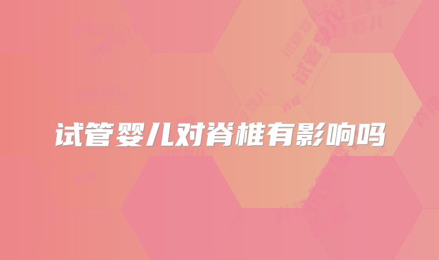 试管婴儿对脊椎有影响吗