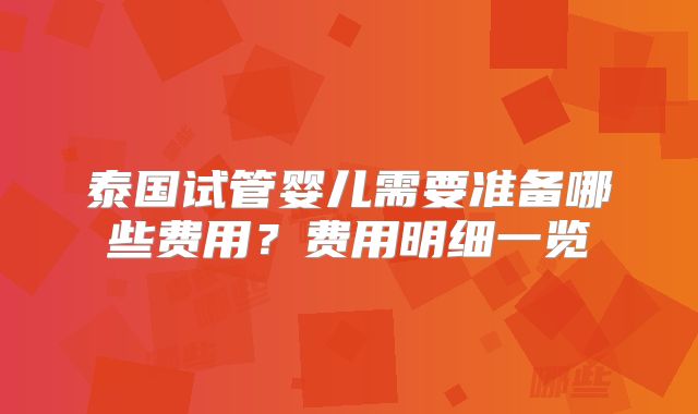 泰国试管婴儿需要准备哪些费用?费用明细一览