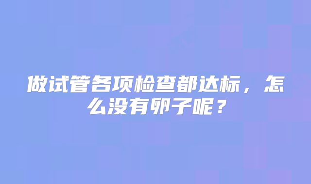 做试管各项检查都达标,怎么没有卵子呢?