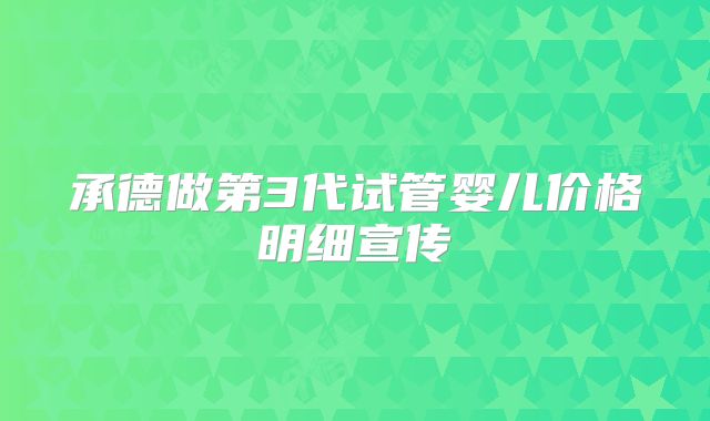 承德做第3代试管婴儿价格明细宣传
