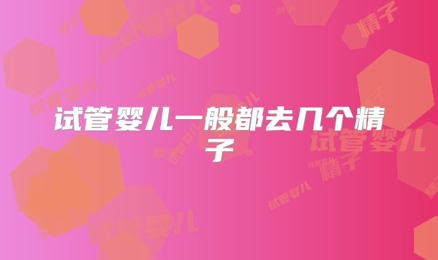 试管婴儿一般都去几个精子