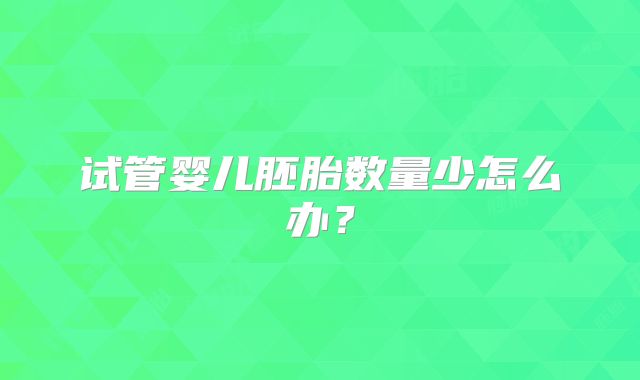 试管婴儿胚胎数量少怎么办？