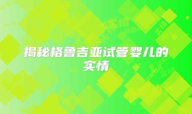揭秘格鲁吉亚试管婴儿的实情