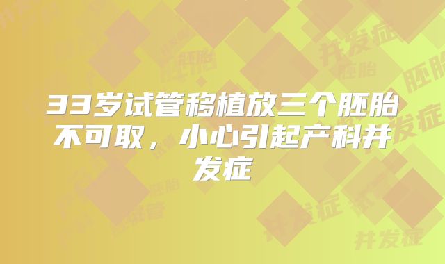 33岁试管移植放三个胚胎不可取,小心引起产科并发症