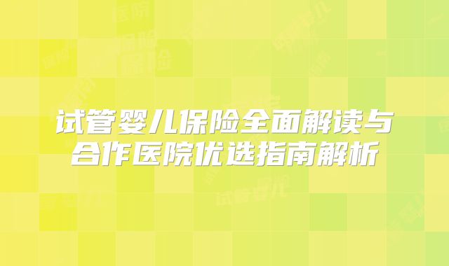 试管婴儿保险全面解读与合作医院优选指南解析