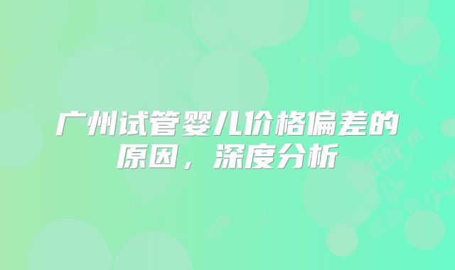 广州试管婴儿价格偏差的原因，深度分析