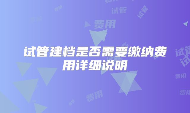 试管建档是否需要缴纳费用详细说明