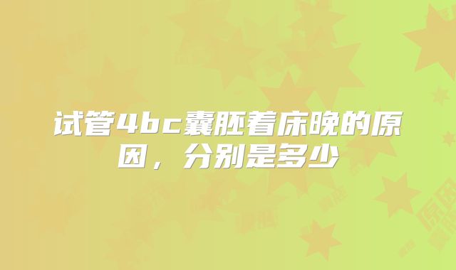 试管4bc囊胚着床晚的原因，分别是多少