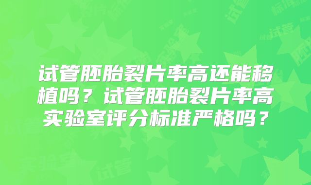 试管胚胎裂片率高还能移植吗？试管胚胎裂片率高实验室评分标准严格吗？