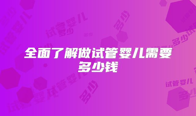 全面了解做试管婴儿需要多少钱