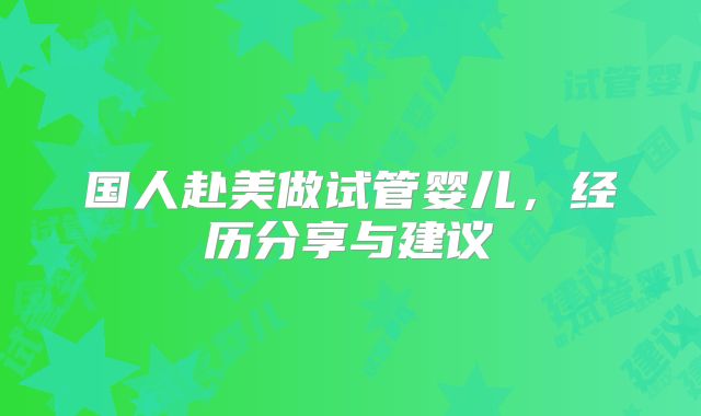 国人赴美做试管婴儿,经历分享与建议