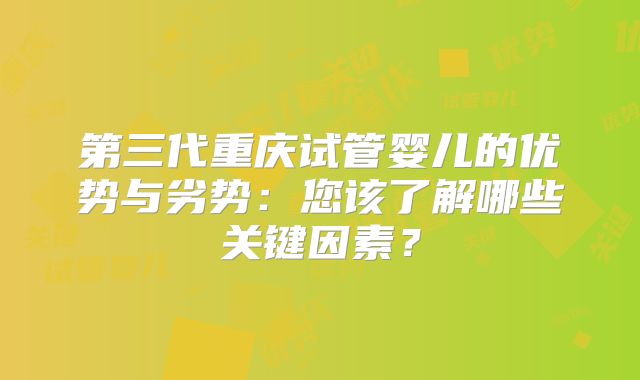第三代重庆试管婴儿的优势与劣势：您该了解哪些关键因素？