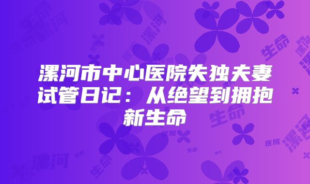 漯河市中心医院失独夫妻试管日记:从绝望到拥抱新生命