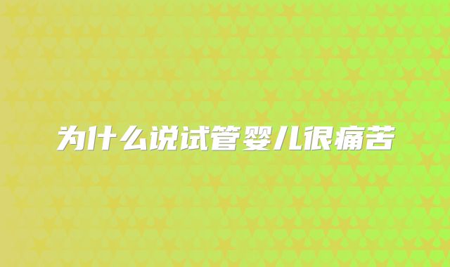 为什么说试管婴儿很痛苦