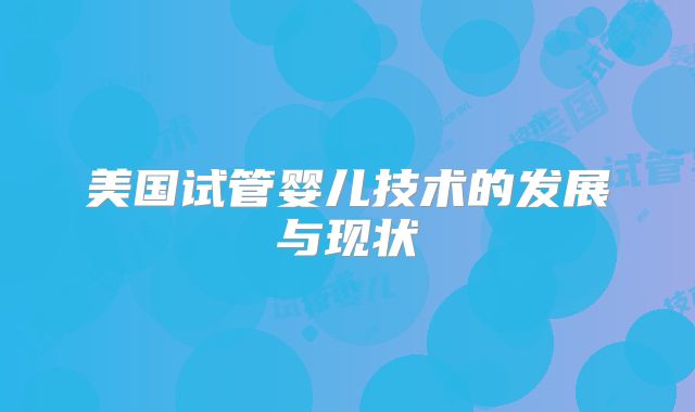 美国试管婴儿技术的发展与现状