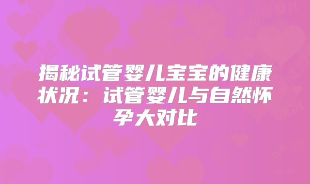 揭秘试管婴儿宝宝的健康状况：试管婴儿与自然怀孕大对比
