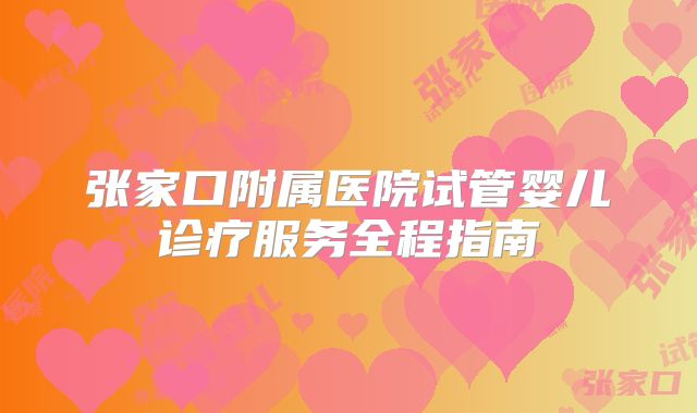 张家口附属医院试管婴儿诊疗服务全程指南