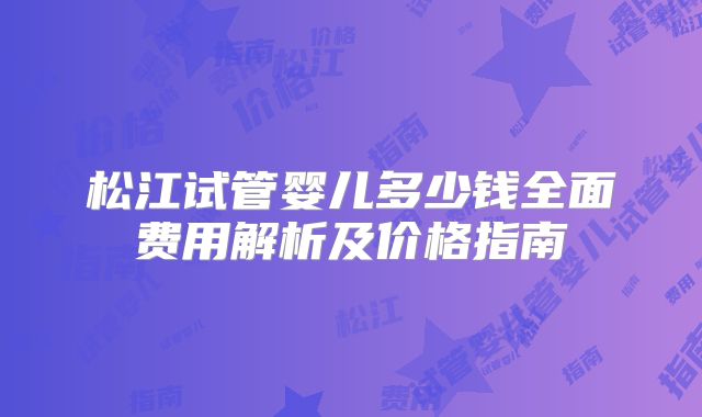 松江试管婴儿多少钱全面费用解析及价格指南