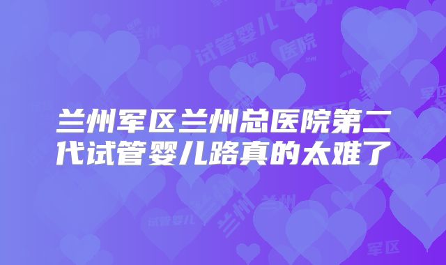 兰州军区兰州总医院第二代试管婴儿路真的太难了