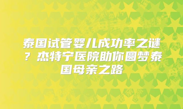 泰国试管婴儿成功率之谜?杰特宁医院助你圆梦泰国母亲之路