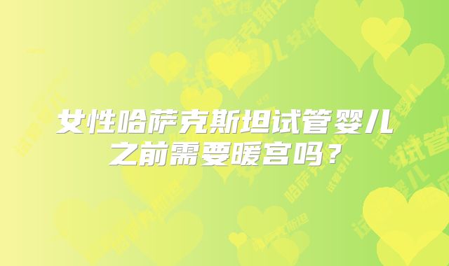 女性哈萨克斯坦试管婴儿之前需要暖宫吗？