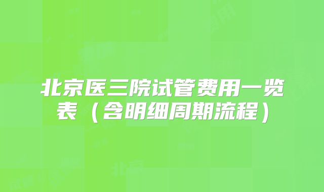 北京医三院试管费用一览表(含明细周期流程)