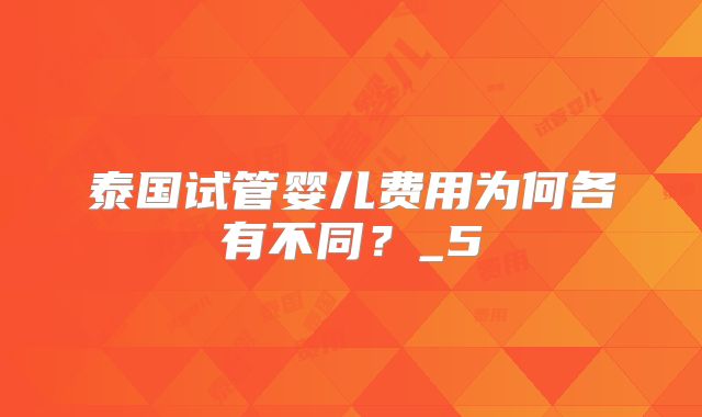 泰国试管婴儿费用为何各有不同?_5
