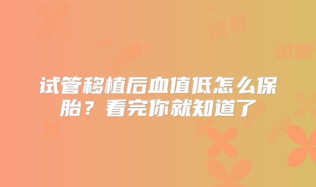 试管移植后血值低怎么保胎？看完你就知道了