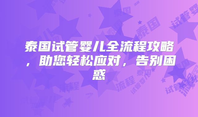 泰国试管婴儿全流程攻略,助您轻松应对,告别困惑